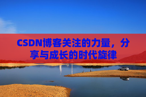 CSDN博客关注的力量，分享与成长的时代旋律